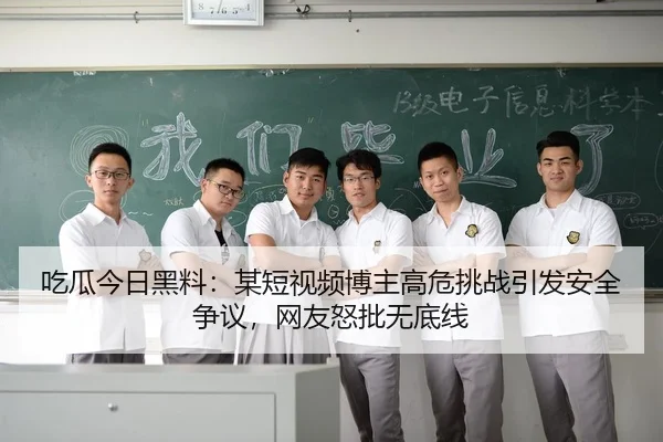 吃瓜今日黑料：某短视频博主高危挑战引发安全争议，网友怒批无底线